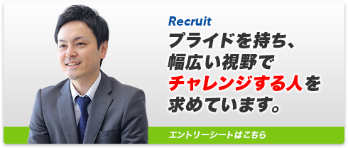 プライドを持ち、幅広い視野でチャレンジする人を求めています。